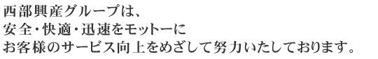 西部興産グループではお客様の安全・快適・迅速をモットーにお客様のサービス向上をめざして努力しいたしております。